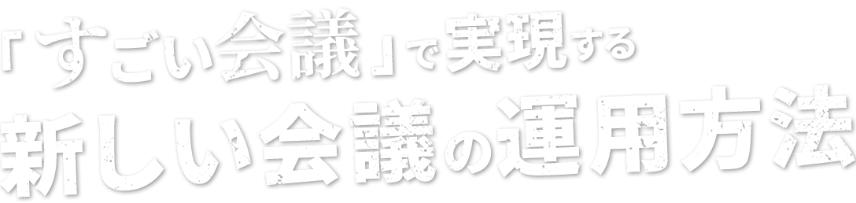 すごい会議で実現する新しい会議の運用方法